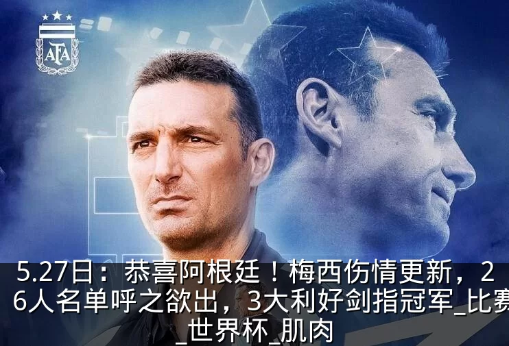 5.27日:恭喜阿根廷!梅西伤情更新,26人名单呼之欲出,3大利好剑指冠军_比赛_世界杯_肌肉